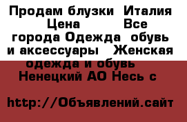 Продам блузки, Италия. › Цена ­ 500 - Все города Одежда, обувь и аксессуары » Женская одежда и обувь   . Ненецкий АО,Несь с.